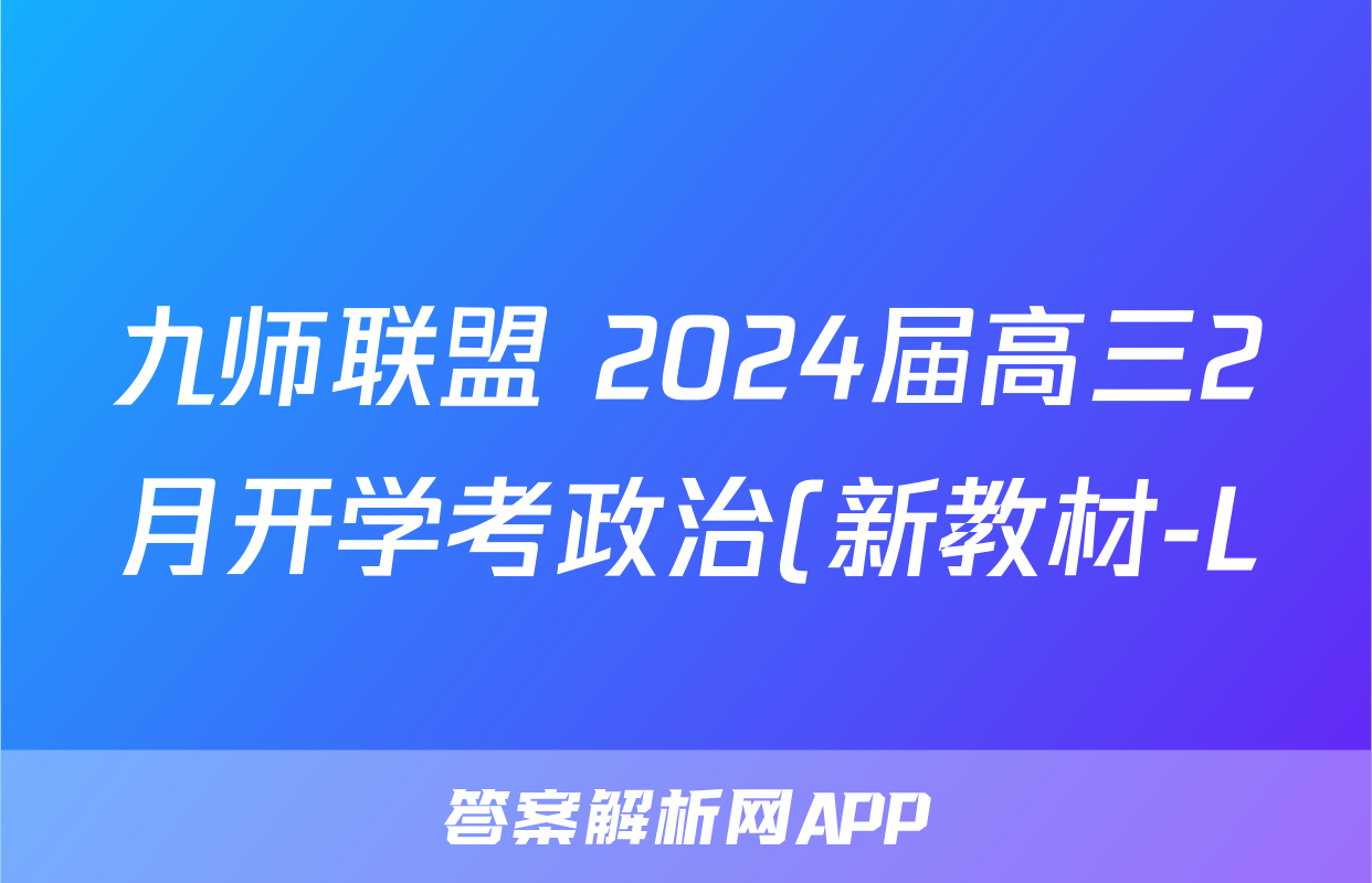 九师联盟 2024届高三2月开学考政治(新教材-L)试题